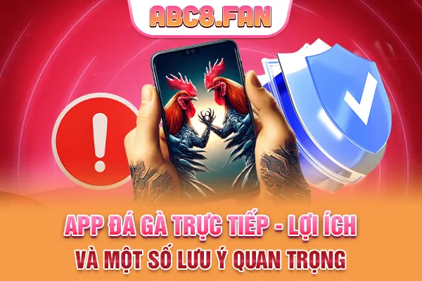 App Đá Gà Trực Tiếp - Lợi Ích Và Một Số Lưu Ý Quan Trọng 