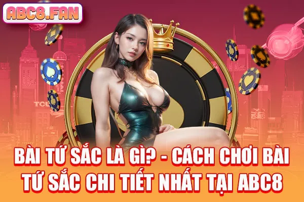 Bài Tứ Sắc Là Gì? Cách Chơi Bài Này Chi Tiết Nhất Tại Abc8