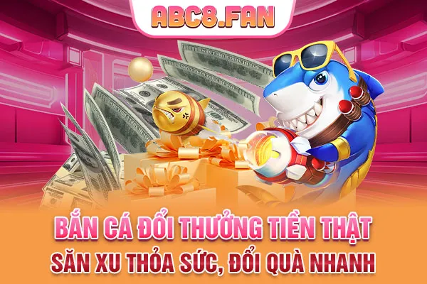 Bắn Cá Đổi Thưởng Tiền Thật: Săn Xu Thỏa Sức, Đổi Quà Nhanh