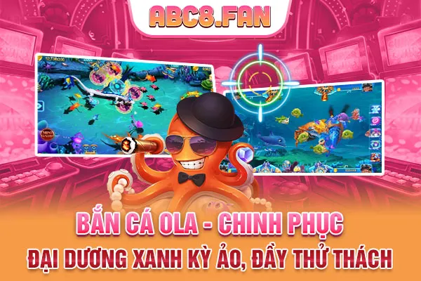 Bắn Cá Ola - Chinh Phục Đại Dương Xanh Kỳ Ảo, Đầy Thử Thách