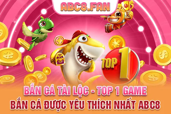 Bắn Cá Tài Lộc - Top 1 Game Bắn Cá Được Yêu Thích Nhất ABC8