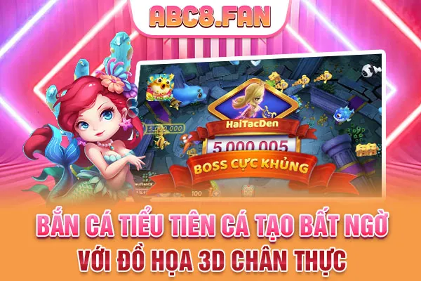 Bắn cá tiểu tiên cá tạo bất ngờ với đồ họa 3D chân thực