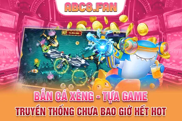 Bắn Cá Xèng - Tựa Game Truyền Thống Chưa Bao Giờ Hết Hot