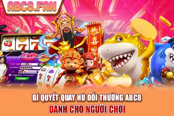 Bí Quyết Quay Hũ Đổi Thưởng ABC8 Dành Cho Người Chơi