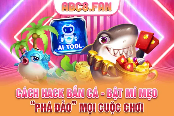 Cách Hack Bắn Cá - Bật Mí Mẹo “Phá Đảo” Mọi Cuộc Chơi