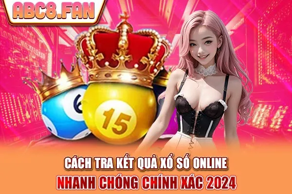 Cách Tra Kết Quả Xổ Số Online Nhanh Chóng Chính Xác 2024