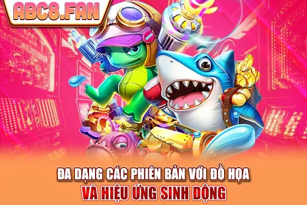 Đa dạng các phiên bản với đồ họa và hiệu ứng sinh động