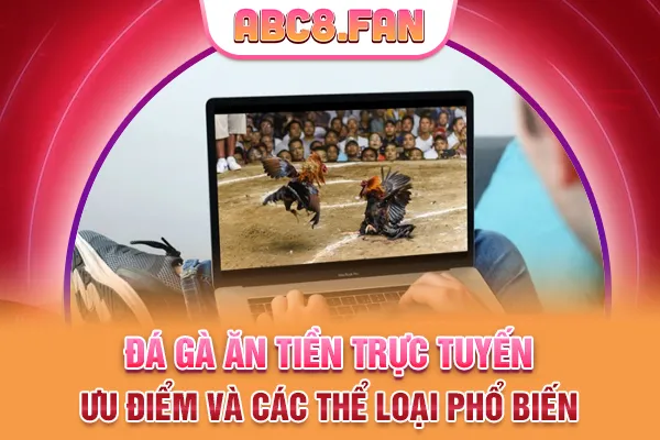 Đá Gà Ăn Tiền Trực Tuyến - Ưu Điểm Và Các Thể Loại Phổ Biến