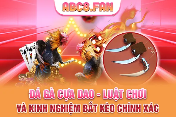 Đá Gà Cựa Dao - Luật Chơi Và Kinh Nghiệm Bắt Kèo Chính Xác