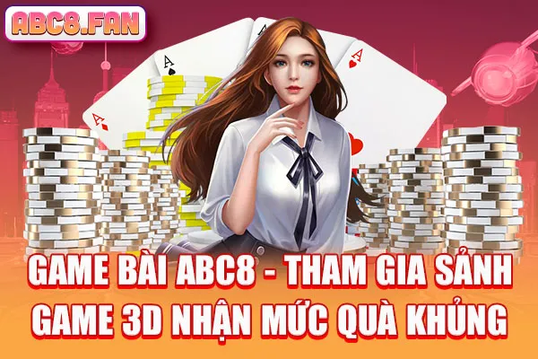 Game Bài Abc8 – Tham Gia Sảnh Game 3d Nhận Mức Quà Khủng