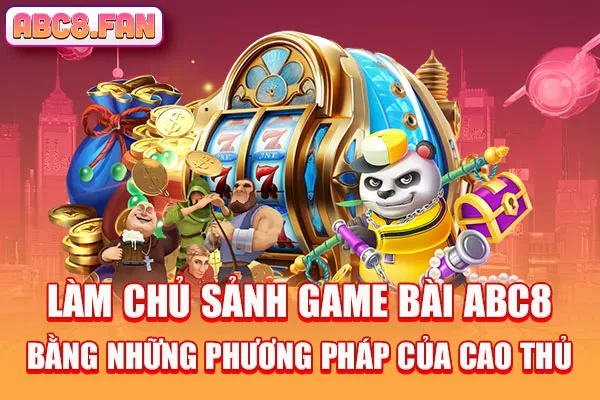 Làm chủ sảnh Game bài ABC8 bằng những phương pháp của cao thủ