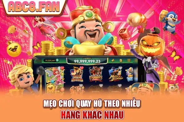 Mẹo chơi quay hũ theo nhiều hàng khác nhau