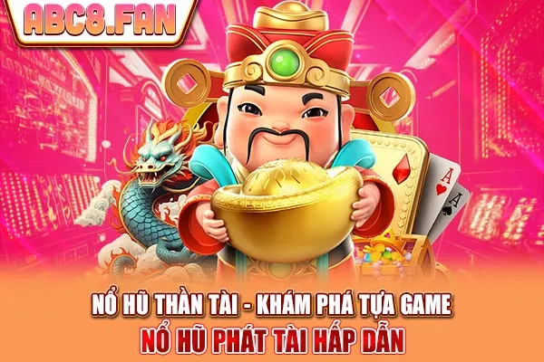 Nổ Hũ Thần Tài - Khám Phá Tựa Game Nổ Hũ Phát Tài Hấp Dẫn