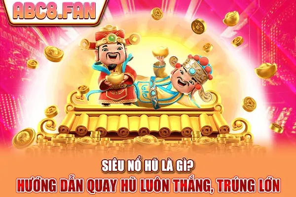 Siêu Nổ Hũ Là Gì? Hướng Dẫn Quay Hũ Luôn Thắng, Trúng Lớn