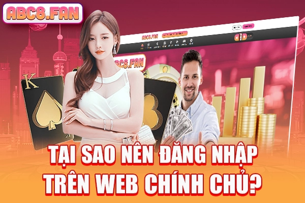 Tại sao nên đăng nhập trên web chính chủ?